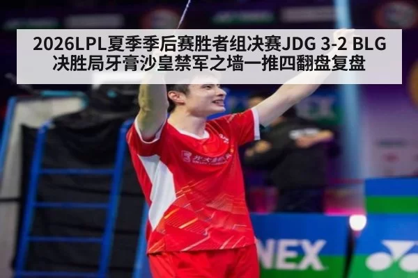 2026LPL夏季季后赛胜者组决赛JDG 3-2 BLG 决胜局牙膏沙皇禁军之墙一推四翻盘复盘