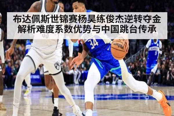 布达佩斯世锦赛杨昊练俊杰逆转夺金 解析难度系数优势与中国跳台传承