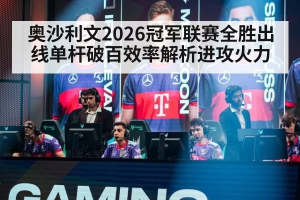 奥沙利文2026冠军联赛全胜出线单杆破百效率解析进攻火力
